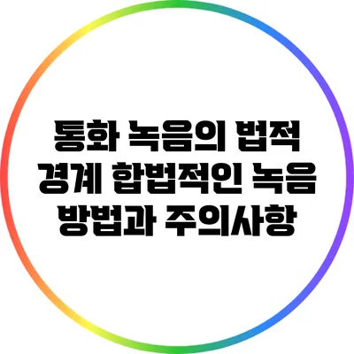 통화 녹음의 법적 경계: 합법적인 녹음 방법과 주의사항