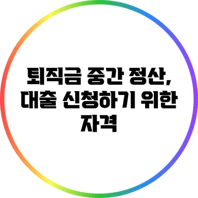 퇴직금 중간 정산, 대출 신청하기 위한 자격