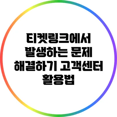 티켓링크에서 발생하는 문제 해결하기: 고객센터 활용법