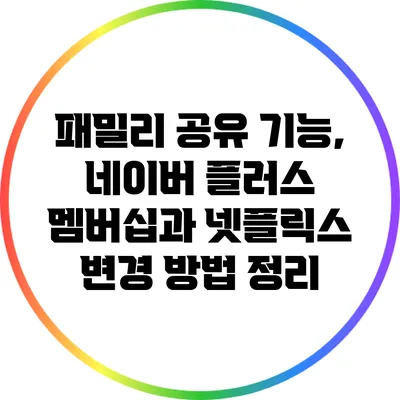 패밀리 공유 기능, 네이버 플러스 멤버십과 넷플릭스 변경 방법 정리