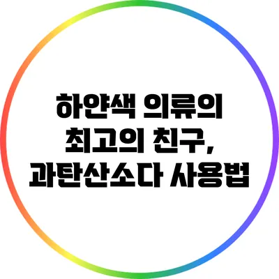 하얀색 의류의 최고의 친구, 과탄산소다 사용법