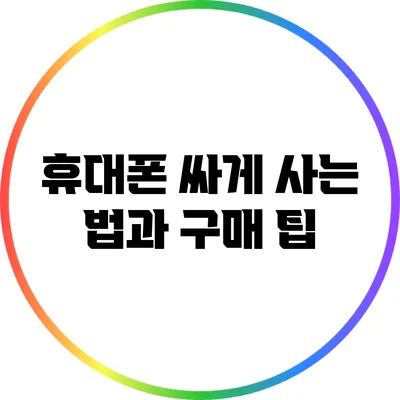 휴대폰 싸게 사는 법과 구매 팁