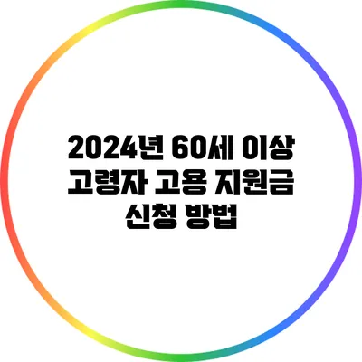 2024년 60세 이상 고령자 고용 지원금 신청 방법