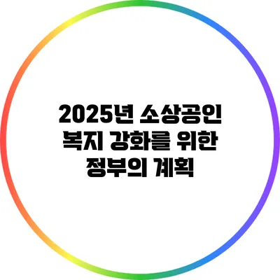 2025년 소상공인 복지 강화를 위한 정부의 계획