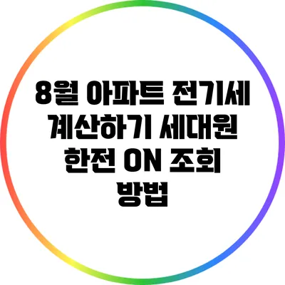 8월 아파트 전기세 계산하기: 세대원 한전 ON 조회 방법