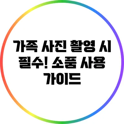 가족 사진 촬영 시 필수! 소품 사용 가이드