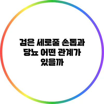 검은 세로줄 손톱과 당뇨: 어떤 관계가 있을까?