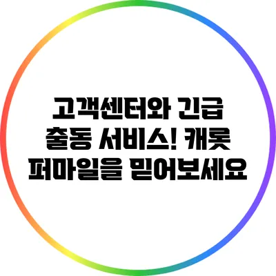 고객센터와 긴급 출동 서비스! 캐롯 퍼마일을 믿어보세요