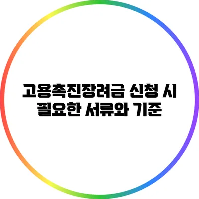 고용촉진장려금 신청 시 필요한 서류와 기준