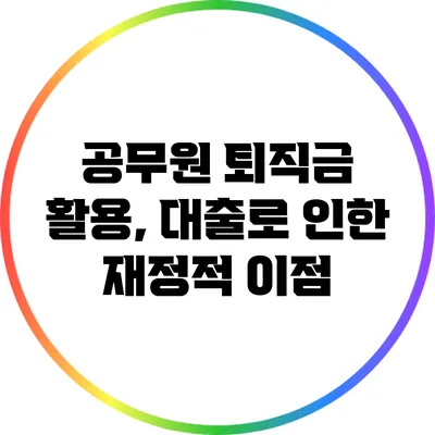 공무원 퇴직금 활용, 대출로 인한 재정적 이점