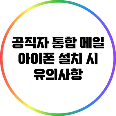 공직자 통합 메일 아이폰 설치 시 유의사항