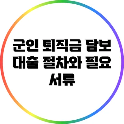 군인 퇴직금 담보 대출: 절차와 필요 서류