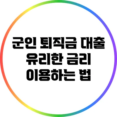 군인 퇴직금 대출: 유리한 금리 이용하는 법