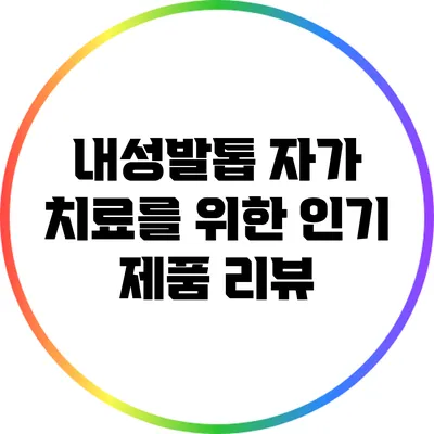 내성발톱 자가 치료를 위한 인기 제품 리뷰