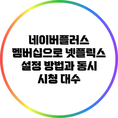 네이버플러스 멤버십으로 넷플릭스 설정 방법과 동시 시청 대수