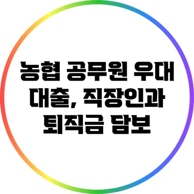 농협 공무원 우대 대출, 직장인과 퇴직금 담보