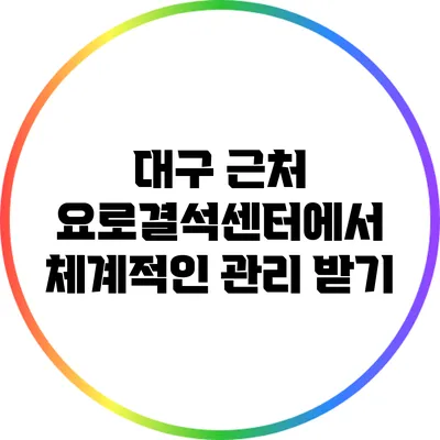 대구 근처 요로결석센터에서 체계적인 관리 받기