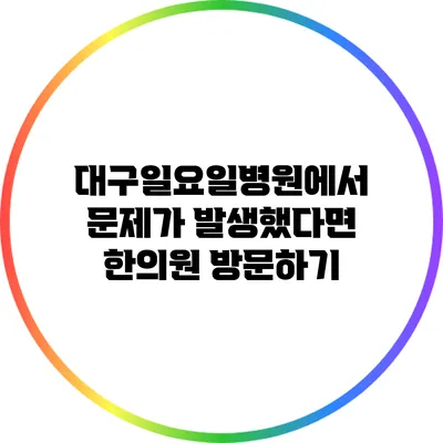 대구일요일병원에서 문제가 발생했다면 한의원 방문하기