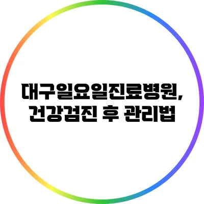 대구일요일진료병원, 건강검진 후 관리법