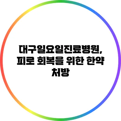 대구일요일진료병원, 피로 회복을 위한 한약 처방