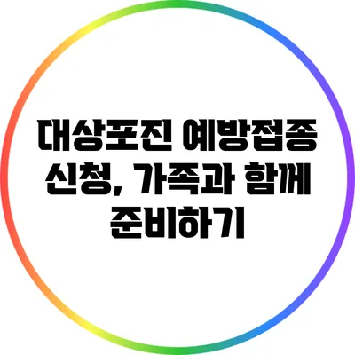 대상포진 예방접종 신청, 가족과 함께 준비하기