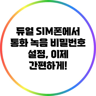 듀얼 SIM폰에서 통화 녹음 비밀번호 설정, 이제 간편하게!