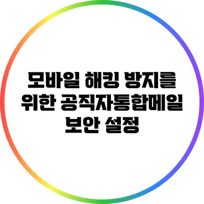 모바일 해킹 방지를 위한 공직자통합메일 보안 설정