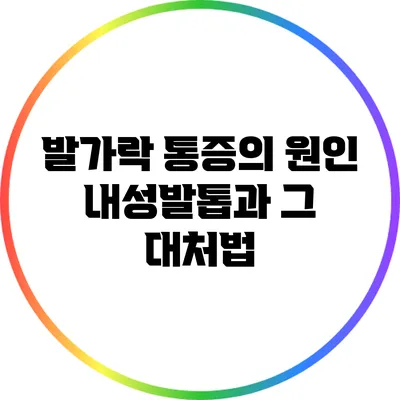 발가락 통증의 원인: 내성발톱과 그 대처법