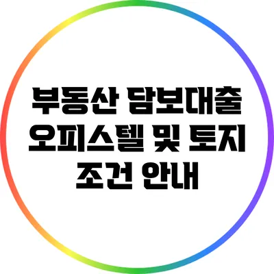 부동산 담보대출 오피스텔 및 토지 조건 안내