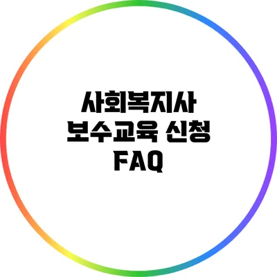 사회복지사 보수교육 신청 FAQ