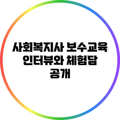 사회복지사 보수교육: 인터뷰와 체험담 공개