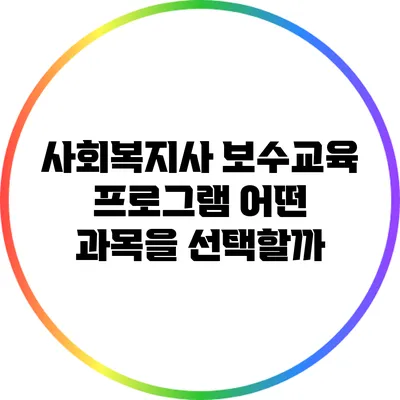 사회복지사 보수교육 프로그램: 어떤 과목을 선택할까?