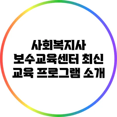 사회복지사 보수교육센터 최신 교육 프로그램 소개