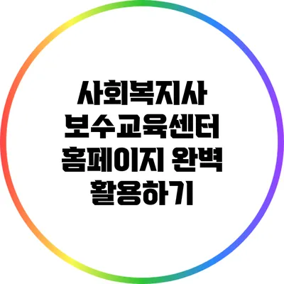 사회복지사 보수교육센터 홈페이지 완벽 활용하기