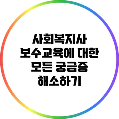 사회복지사 보수교육에 대한 모든 궁금증 해소하기