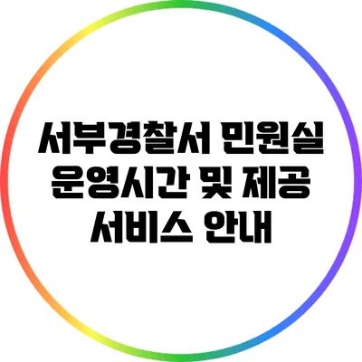 서부경찰서 민원실 운영시간 및 제공 서비스 안내