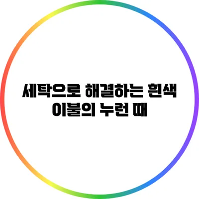 세탁으로 해결하는 흰색 이불의 누런 때