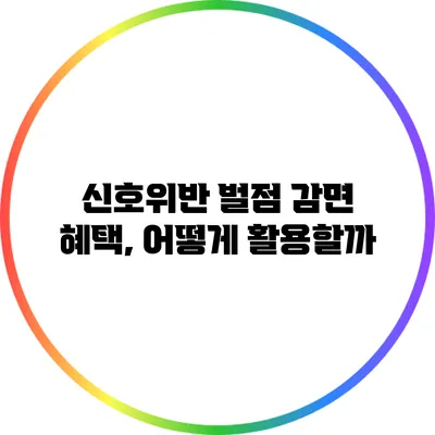 신호위반 벌점 감면 혜택, 어떻게 활용할까?