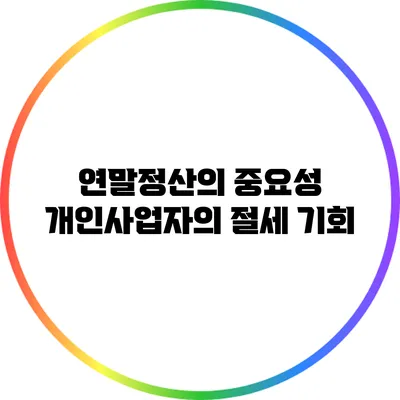 연말정산의 중요성: 개인사업자의 절세 기회