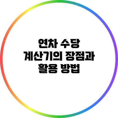 연차 수당 계산기의 장점과 활용 방법