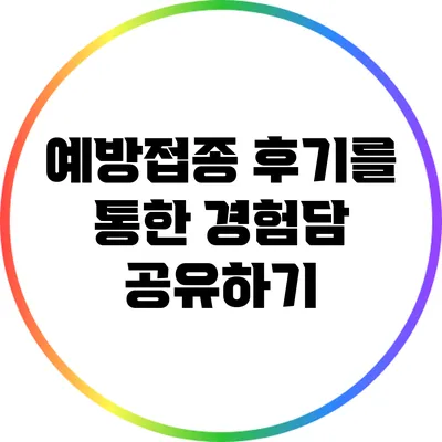 예방접종 후기를 통한 경험담 공유하기