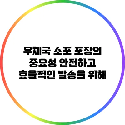 우체국 소포 포장의 중요성: 안전하고 효율적인 발송을 위해