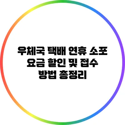 우체국 택배 연휴 소포 요금 할인 및 접수 방법 총정리