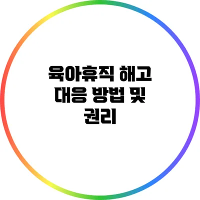 육아휴직 해고 대응 방법 및 권리