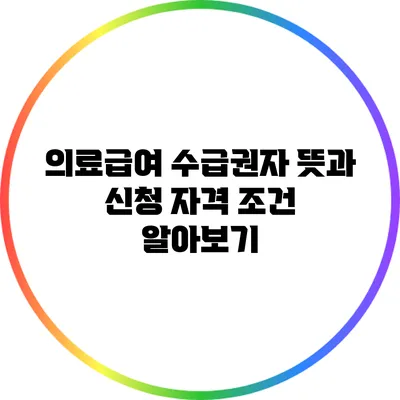 의료급여 수급권자 뜻과 신청 자격 조건 알아보기