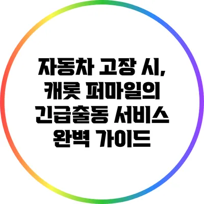 자동차 고장 시, 캐롯 퍼마일의 긴급출동 서비스 완벽 가이드