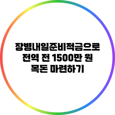 장병내일준비적금으로 전역 전 1500만 원 목돈 마련하기