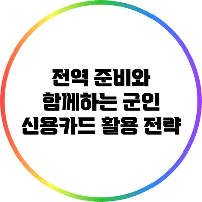 전역 준비와 함께하는 군인 신용카드 활용 전략