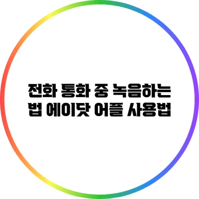 전화 통화 중 녹음하는 법: 에이닷 어플 사용법