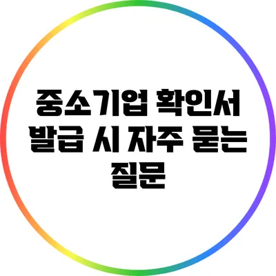 중소기업 확인서 발급 시 자주 묻는 질문